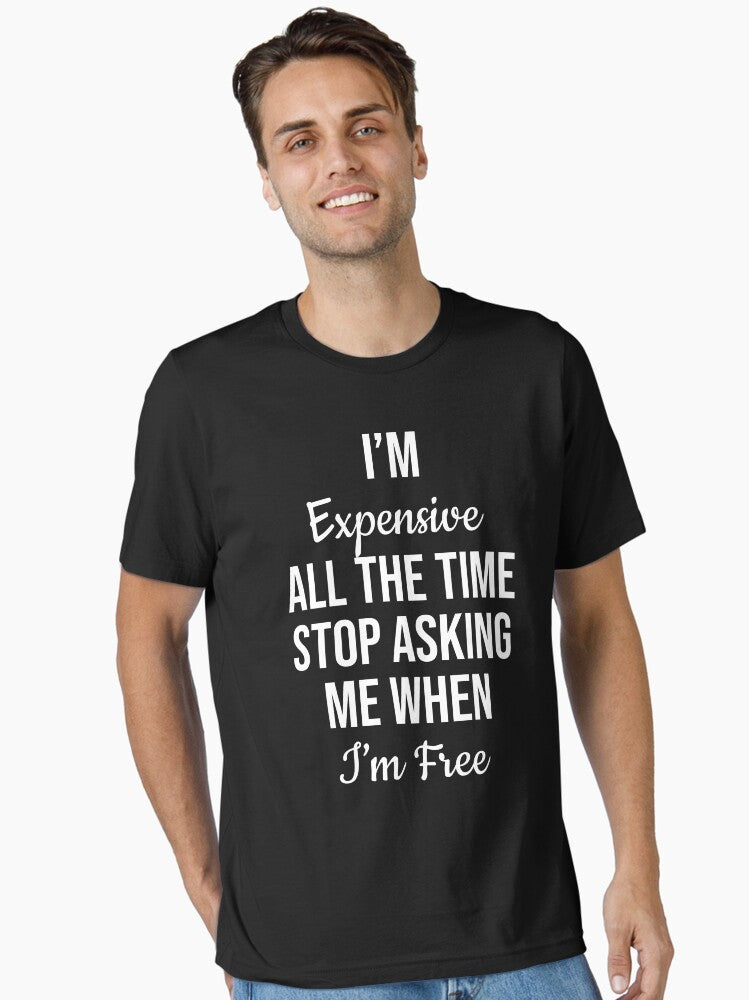 I m Expensive All The Time Stop Asking When I m Free Essential T Shirt T Shirt Comfort Fit Fan Favorite
