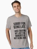 Sorry For Being Late I Was Enjoying My Last Few Moments Of Not Being Here Sarcastic Slogan Essential T Shirt T Shirt