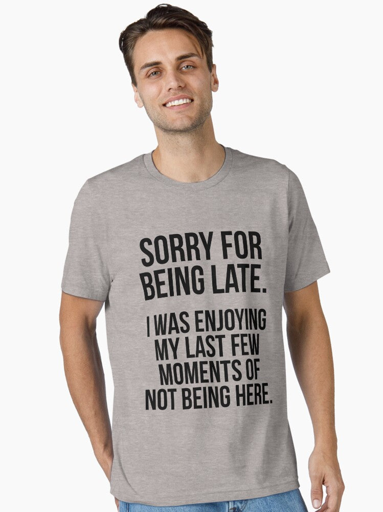 Sorry For Being Late I Was Enjoying My Last Few Moments Of Not Being Here Sarcastic Slogan Essential T Shirt T Shirt