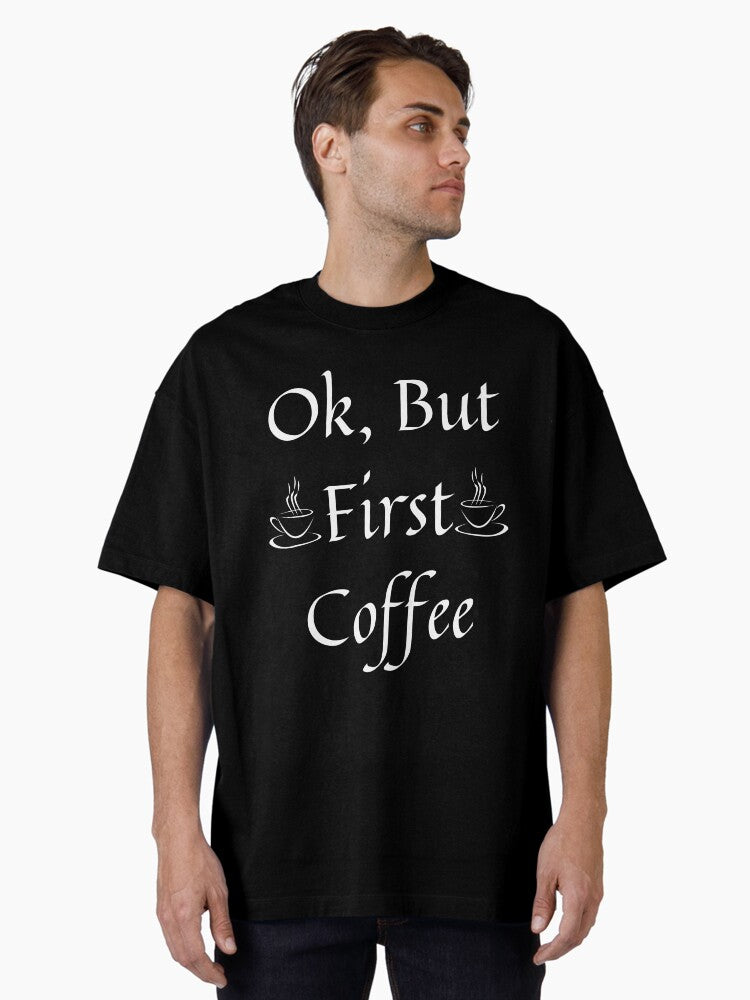 Ok But First Coffee Coffee Fanatics Oversized Shirt T Shirt Gift Ready