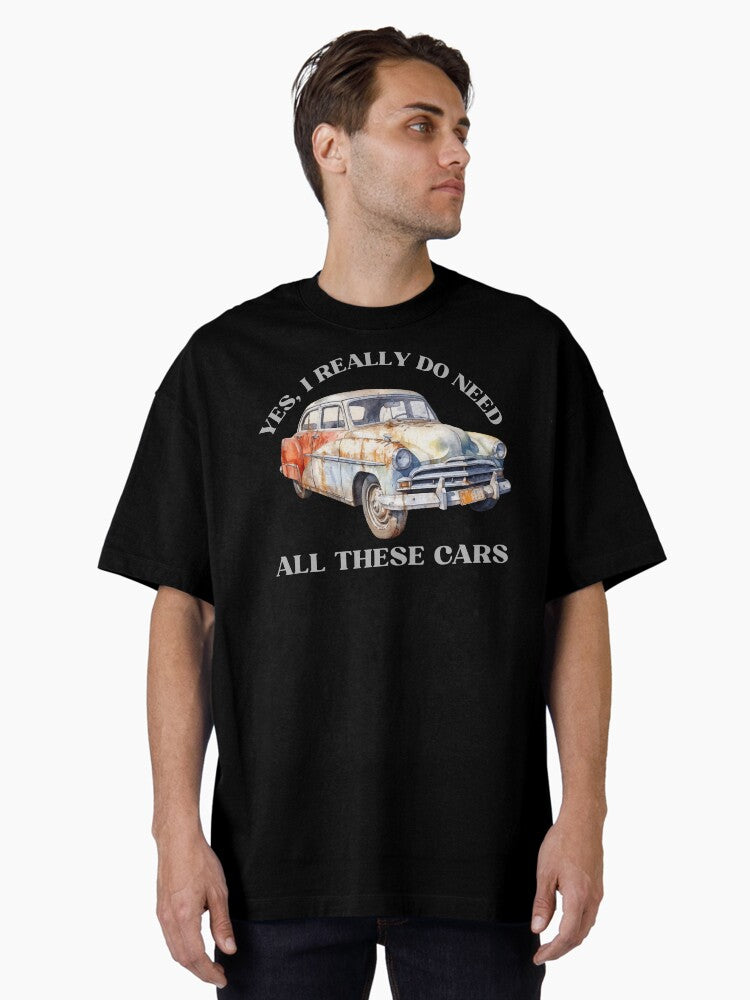 Yes I Really Do Need All These Cars Funny Auto Lover Quote for Gearheads and Collectors Oversized T Shirt T Shirt Premiu