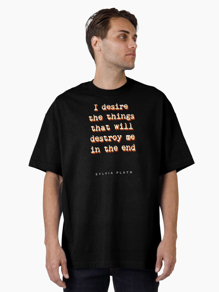I desire the things that will destroy me in the end Sylvia Plath Quotes Book Quote Typography Oversized T Shirt T Shirt