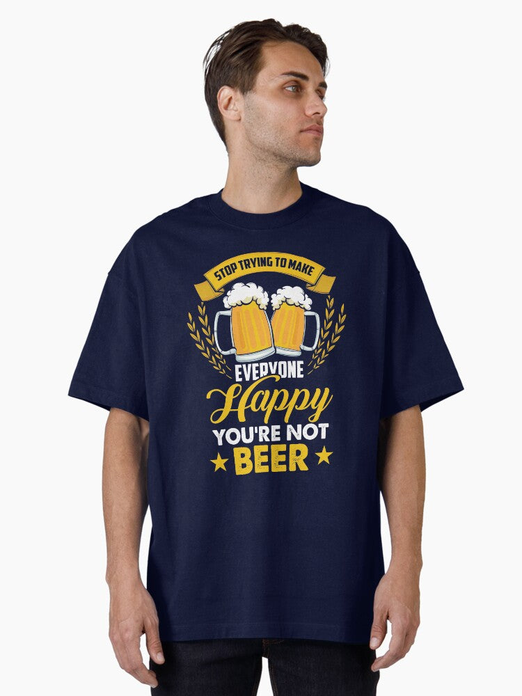 Stop Trying To Make Everyone Happy You re Not Beer Oversized T Shirt T Shirt Comfort Fit Best Seller Look