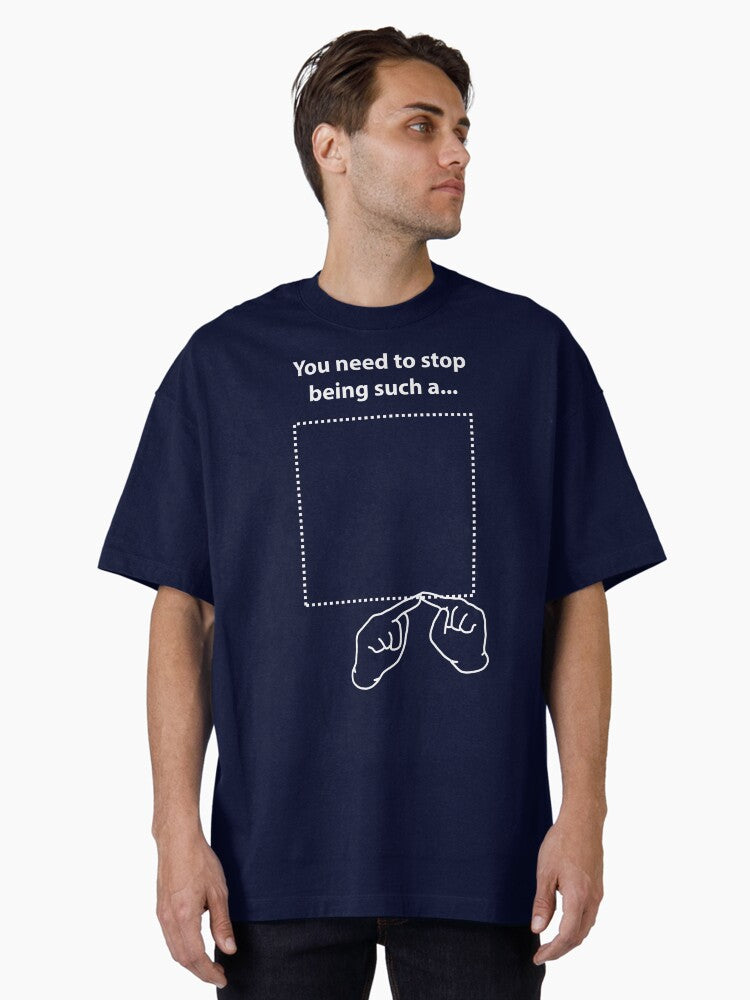 You Need To Stop Being Such A Oversized T Shirt T Shirt Limited Vibe