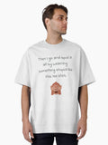 Then I go and spoil it all by wearing something stupid like this tee shirt Oversized T Shirt T Shirt High Search Demand