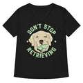 Don T Stop Retrieving Women S V Neck Tee V Neck T Shirt Clean Design