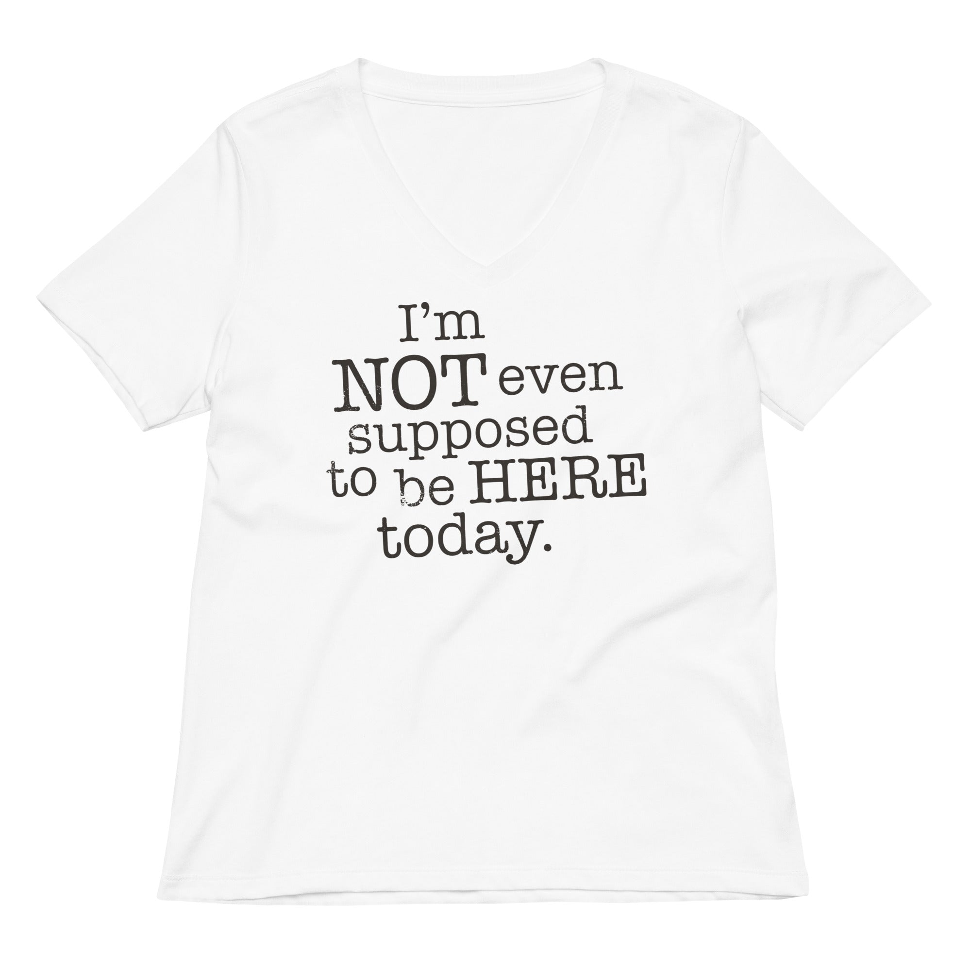 I M Not Even Supposed To Be Here Today Women S V Neck Tee V Neck T Shirt Clean Design